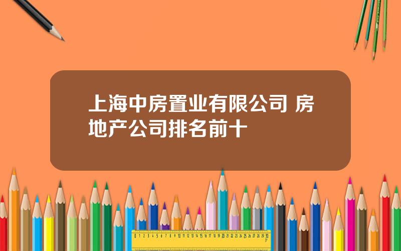 上海中房置业有限公司 房地产公司排名前十